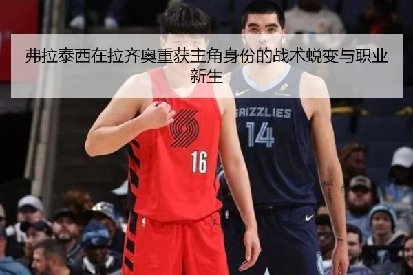 弗拉泰西在拉齐奥重获主角身份的战术蜕变与职业新生 - leyu